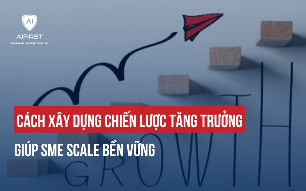 CÁCH XÂY DỰNG CHIẾN LƯỢC TĂNG TRƯỞNG GIÚP SME SCALE BỀN VỮNG